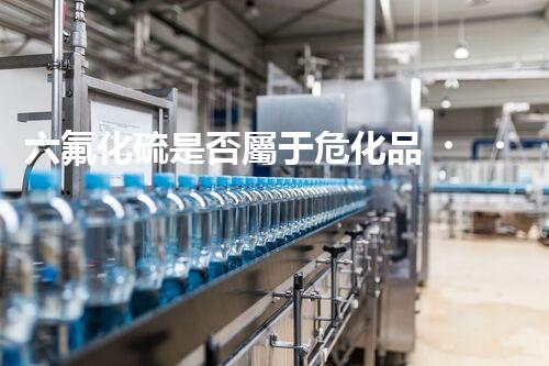 六氟化硫是否屬于?；?？你知道答案嗎？